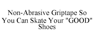 NON-ABRASIVE GRIPTAPE SO YOU CAN SKATE YOUR "GOOD" SHOES