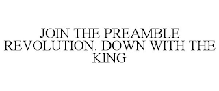 JOIN THE PREAMBLE REVOLUTION. DOWN WITH THE KING