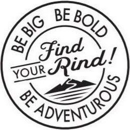 FIND YOUR RIND! BE BIG BE BOLD BE ADVENTUROUS