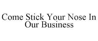 COME STICK YOUR NOSE IN OUR BUSINESS