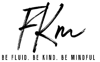 FKM BE FLUID. BE KIND. BE MINDFUL