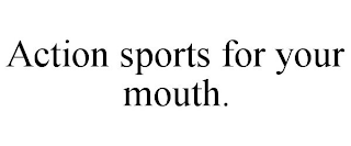 ACTION SPORTS FOR YOUR MOUTH.