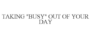 TAKING "BUSY" OUT OF YOUR DAY