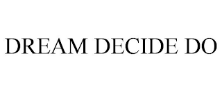 DREAM DECIDE DO