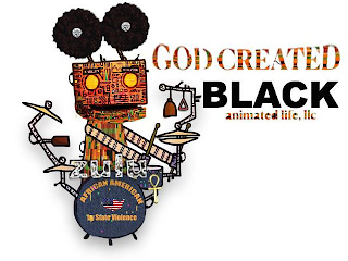 GOD CREATED BLACK ANIMATED LIFE, LLC AFRICAN AMERICAN BY STATE VIOLENCE ZULU