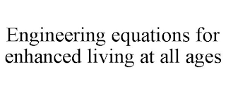 ENGINEERING EQUATIONS FOR ENHANCED LIVING AT ALL AGES