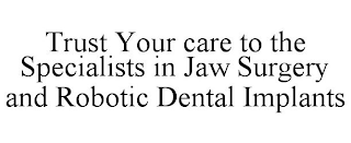 TRUST YOUR CARE TO THE SPECIALISTS IN JAW SURGERY AND ROBOTIC DENTAL IMPLANTS