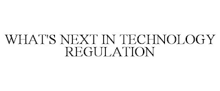 WHAT'S NEXT IN TECHNOLOGY REGULATION