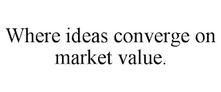 WHERE IDEAS CONVERGE ON MARKET VALUE.