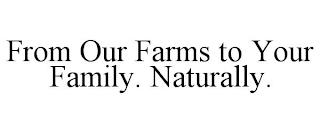 FROM OUR FARMS TO YOUR FAMILY. NATURALLY.