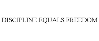 DISCIPLINE EQUALS FREEDOM