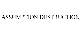 ASSUMPTION DESTRUCTION