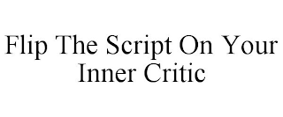 FLIP THE SCRIPT ON YOUR INNER CRITIC