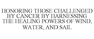 HONORING THOSE CHALLENGED BY CANCER BY HARNESSING THE HEALING POWERS OF WIND, WATER, AND SAIL