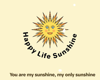 HAPPY LIFE SUNSHINE YOU ARE MY SUNSHINE, MY ONLY SUNSHINE