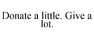 DONATE A LITTLE. GIVE A LOT.