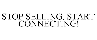 STOP SELLING. START CONNECTING!