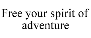 FREE YOUR SPIRIT OF ADVENTURE