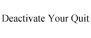 DEACTIVATE YOUR QUIT, DEACTIVATE YOUR QUIT