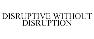 DISRUPTIVE WITHOUT DISRUPTION