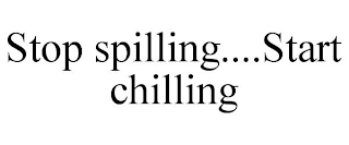 STOP SPILLING....START CHILLING