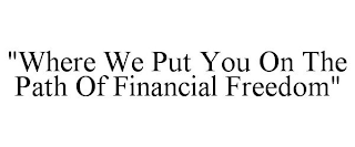 "WHERE WE PUT YOU ON THE PATH OF FINANCIAL FREEDOM"