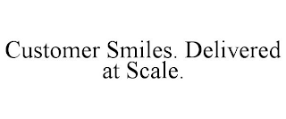 CUSTOMER SMILES. DELIVERED AT SCALE.