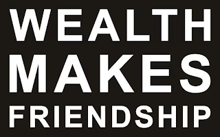 WEALTH MAKES FRIENDSHIP