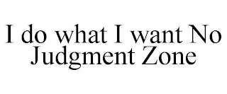 I DO WHAT I WANT NO JUDGMENT ZONE