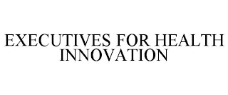 EXECUTIVES FOR HEALTH INNOVATION