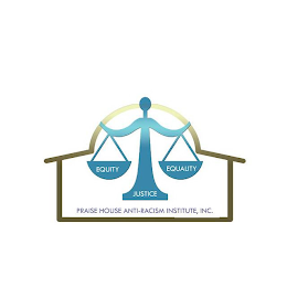 EQUITY EQUALITY JUSTICE PRAISE HOUSE ANTI-RACISM INSTITUTE, INC.