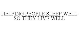 HELPING PEOPLE SLEEP WELL SO THEY LIVE WELL