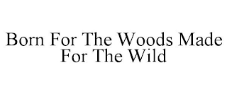 BORN IN THE WOODS MADE FOR THE WILD