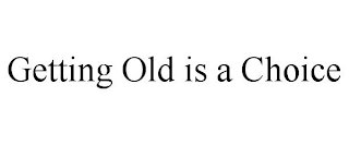 GETTING OLD IS A CHOICE