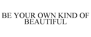 BE YOUR OWN KIND OF BEAUTIFUL