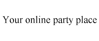 YOUR ONLINE PARTY PLACE