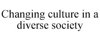 CHANGING CULTURE IN A DIVERSE SOCIETY