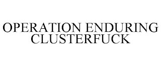 OPERATION ENDURING CLUSTERFUCK