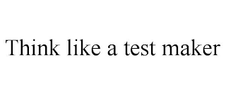 THINK LIKE A TEST MAKER