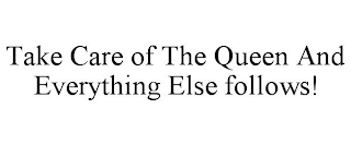 TAKE CARE OF THE QUEEN AND EVERYTHING ELSE FOLLOWS!