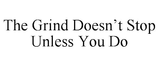 THE GRIND DOESN'T STOP UNLESS YOU DO