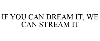 IF YOU CAN DREAM IT, WE CAN STREAM IT