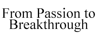 FROM PASSION TO BREAKTHROUGH