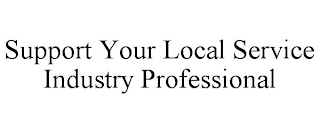 SUPPORT YOUR LOCAL SERVICE INDUSTRY PROFESSIONAL