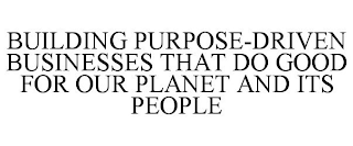 BUILDING PURPOSE-DRIVEN BUSINESSES THAT DO GOOD FOR OUR PLANET AND ITS PEOPLE