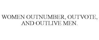 WOMEN OUTNUMBER, OUTVOTE, AND OUTLIVE MEN.