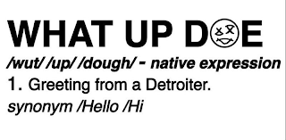 WHAT UP DOE /WUT/ /UP/ /DOUGH/ - NATIVE EXPRESSION 1. GREETING FROM A DETROITER. SYNONYM /HELLO /HI