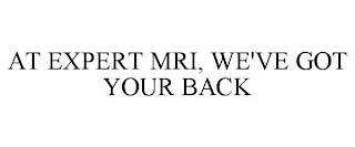 AT EXPERT MRI, WE'VE GOT YOUR BACK