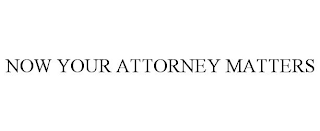 NOW YOUR ATTORNEY MATTERS