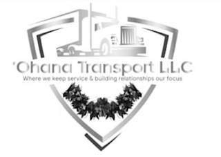 'OHANA TRANSPORT LLC WHERE WE KEEP SERVICE & BUILDING RELATIONSHIPS OUR FOCUS